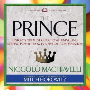 The Prince (Condensed Classics): History's Greatest Guide to Attaining and Keeping PowerAi Now In a Special Condensation, Niccolo Machiavelli