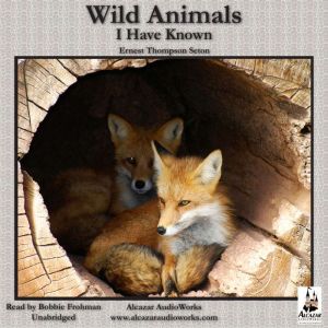 Wild Animals I Have Known: Unromanticized Observations Of Animal Life In The Early Days Of Rough and Ready Rural America, Ernest Thompson Seton