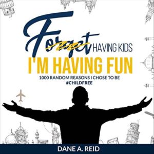 Forget Having Kids. I'm Having Fun: 1000 Random Reasons I Chose To Be #Childfree, Dane Reid