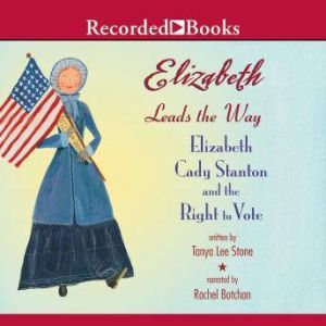 Elizabeth Leads the Way: Elizabeth Cady Stanton and the Right to Vote, Tanya Lee Stone