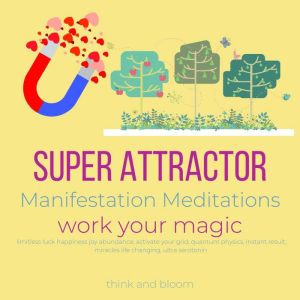 Super Attractor Manifestation Meditations work your magic: limitless luck happiness joy abundance, activate your grid, quantum physics, instant result, miracles life changing, ultra serotonin, Think and Bloom