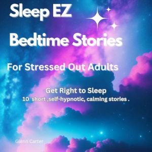 Sleep EZ: Bedtime stories for stressed out adults By:  Glenn Carter: Get Right to Sleep, Glenn Carter