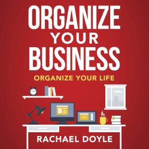 Organize Your Business: Organize Your Life, Rachel Doyle