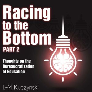 Racing to the Bottom: Part 2: Thoughts on the Bureaucratization of Education, J.-M. Kuczynski