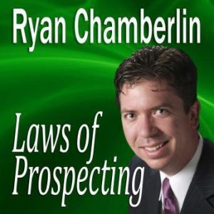 Laws of Prospecting: How I made over a $1,000,000 using only 3 basic Prospecting Laws, Ryan Chamberlin