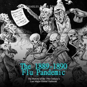1889-1890 Flu Pandemic, The: The History of the 19th Century's Last Major Global Outbreak, Charles River Editors