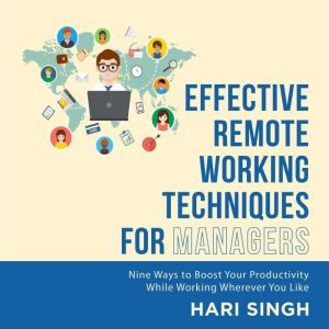 Effective Remote Working Techniques for Managers: Nine Ways to Boost Your Productivity While Working Wherever You Like, Hari Singh