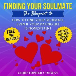 Finding Your Soulmate: The Blueprint to How to Find Your Soulmate, Even if Your Dating Life is Nonexistent, Christopher Conway
