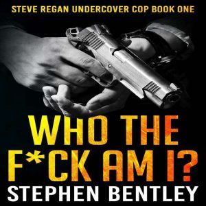 Who The F*ck Am I?: A Steve Regan Undercover Cop Thriller, Stephen Bentley