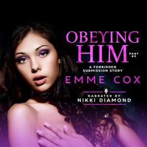 Obeying Him - Part 2: A Forbidden Submission Story, Emme Cox