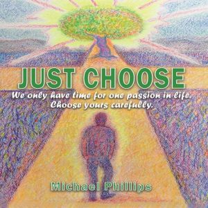 Just Choose!: We only have time for one passion in life. Choose yours carefully., Michael Phillips