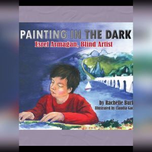 Painting in the Dark: Esref Armagan, Blind Artist, Rachelle Burk