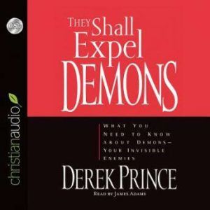They Shall Expel Demons: What You Need to Know About Demons - Your Invisible Enemies, Derek Prince