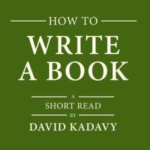 How to Write a Book: An 11-Step Process to Build Habits, Stop Procrastinating, Fuel Self-Motivation, Quiet Your Inner Critic, Bust Through Writer's Block, & Let Your Creative Juices Flow (Short Read), David Kadavy