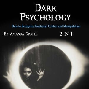 Dark Psychology: How to Recognize Emotional Control and Manipulation, Amanda Grapes