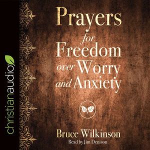 Prayers for Freedom over Worry and Anxiety, Bruce Wilkinson