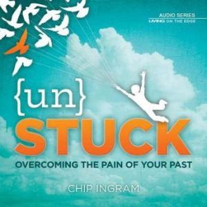 Unstuck: Overcoming the Pain of Your Past, Chip Ingram