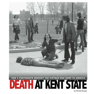 Death at Kent State: How a Photograph Brought the Vietnam War Home to America, Michael Burgan
