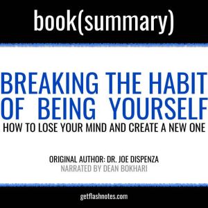 Breaking the Habit of Being Yourself by Joe Dispenza - Book Summary: How to Lose Your Mind and Create a New One, FlashBooks