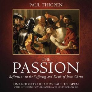 The Passion: Reflections on the Suffering and Death of Jesus Christ, Paul Thigpen