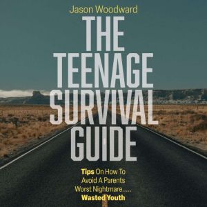 The Teenage Survival Guide: Tips on how to avoid a parent's worst nightmare . . . Wasted youth, Jason Woodward