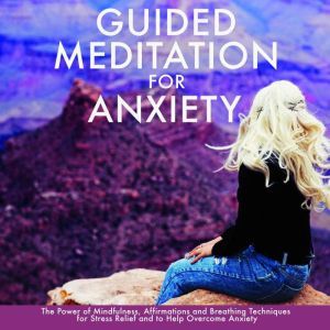 Guided Meditation for Anxiety: The Power of Mindfulness, Affirmations and Breathing Techniques for Stress Relief and to Help Overcome Anxiety, Paul Rogers