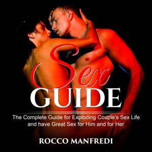 Sex Guide: The Complete Guide for exploding Couple's sex life and have Great Sex for Him and for Her, Rocco Manfredi