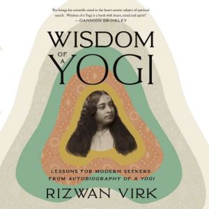 Wisdom of a Yogi: Lessons for Modern Seekers from Autobiography of a Yogi, Rizwan Virk