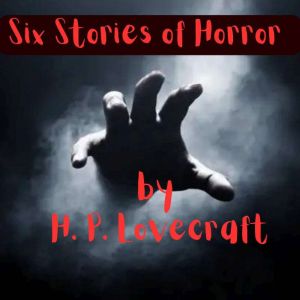 Six Stories of Horror by H. P. Lovecraft: Let the mind that brought you Cuthulu explore the depths of evil and degradation with these tales, H. P. Lovecraft