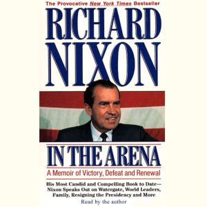 In the Arena: A Memoir of Victory, Defeat and Renewal, Richard Nixon