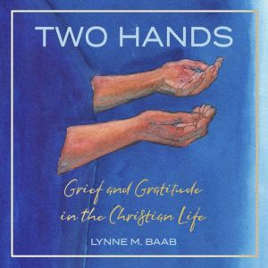 Two Hands: Grief and Gratitude in the Christian Life, Lynne Baab