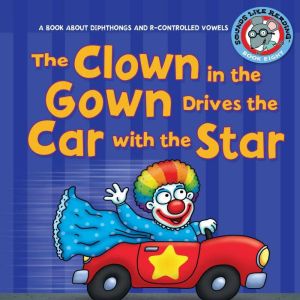 The Clown in the Gown Drives the Car with the Star: A Book about Diphthongs and R-Controlled Vowels, Brian P. Cleary