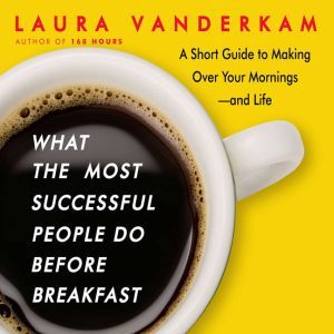 What the Most Successful People Do Before Breakfast: A Short Guide to Making Over Your Mornings-and Life (Intl Ed), Laura Vanderkam