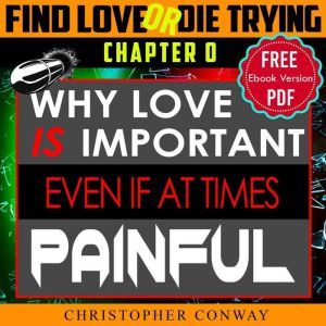 Why Love Is Important, Even If At Times Painful: CHAPTER 0 From The 'Find Love or Die Trying' Series. A Short Read., Christopher Conway