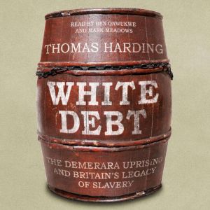 White Debt: The Demerara Uprising and Britain’s Legacy of Slavery, Thomas Harding