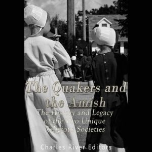 The Quakers and the Amish: The History and Legacy of the Two Unique Religious Communities, Charles River Editors