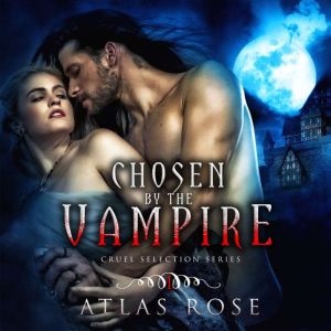 Chosen by the Vampires: Cruel Selection Series Book 1, Atlas Rose