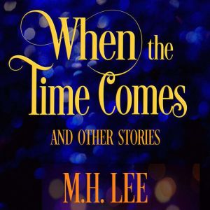 When the Time Comes and Other Stories, M.H. Lee