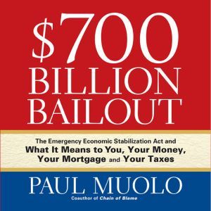 $700 Billion Bailout: The Emergency Economic Stabilization Act and What It Means to You, Your Money, Your Mortgage and Your Taxes, Paul Muolo