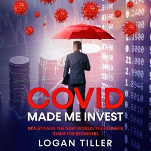 Covid Made Me Invest: Investing in the New World: The Ultimate Guide for Beginners, Logan Tiller