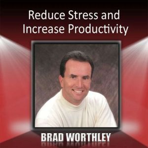 Reduce Stress and Increase Productivity, Brad Worthley