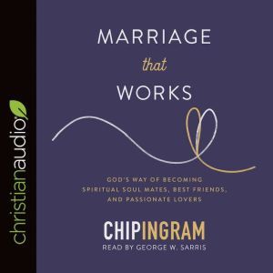 Marriage That Works: God's Way of Becoming Spiritual Soul Mates, Best Friends, and Passionate Lovers, Chip Ingram