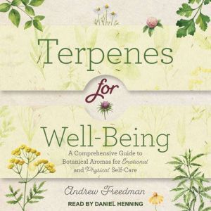 Terpenes for Well-Being: A Comprehensive Guide to Botanical Aromas for Emotional and Physical Self-Care, Andrew Freedman