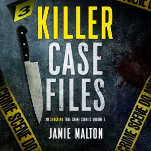 Killer Case Files Volume 3: 20 Shocking True Crime Stories, Jamie Malton