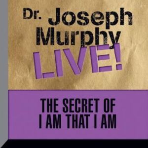 The Secret of I am That I Am: Dr. Joseph Murphy LIVE!, Joseph Murphy
