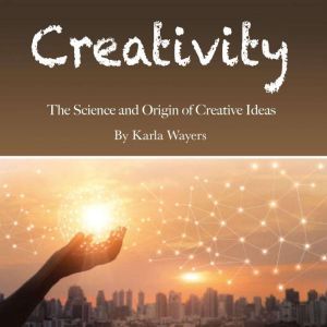 Creativity: The Science and Origin of Creative Ideas, Karla Wayers