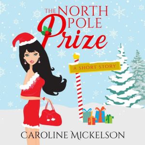 The North Pole Prize: A Christmas Romantic Comedy, Caroline Mickelson