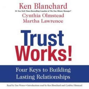 Trust Works!: Four Keys to Building Lasting Relationships, Ken Blanchard