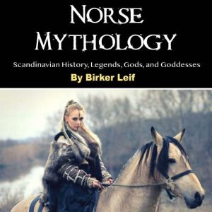 Norse Mythology: Scandinavian History, Legends, Gods, and Goddesses, Birker Leif