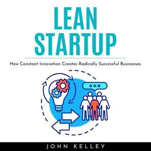 LEAN STARTUP : How Constant Innovation Creates Radically Successful Businesses, John Kelley